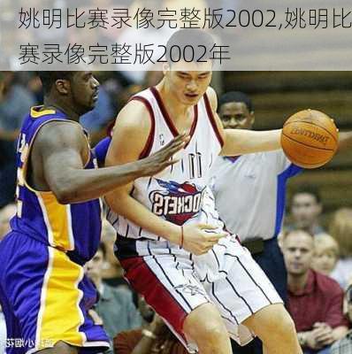 姚明比赛录像完整版2002,姚明比赛录像完整版2002年