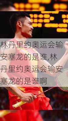 林丹里约奥运会输安塞龙的是谁,林丹里约奥运会输安塞龙的是谁啊