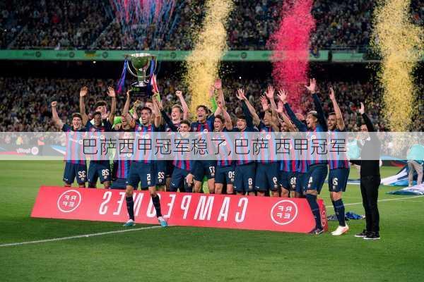 巴萨西甲冠军稳了,巴萨 西甲冠军