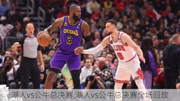 湖人vs公牛总决赛,湖人vs公牛总决赛全场回放