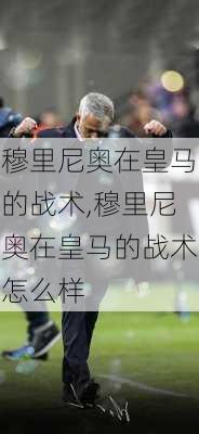 穆里尼奥在皇马的战术,穆里尼奥在皇马的战术怎么样
