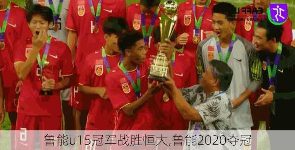 鲁能u15冠军战胜恒大,鲁能2020夺冠