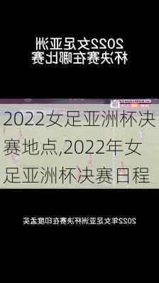 2022女足亚洲杯决赛地点,2022年女足亚洲杯决赛日程