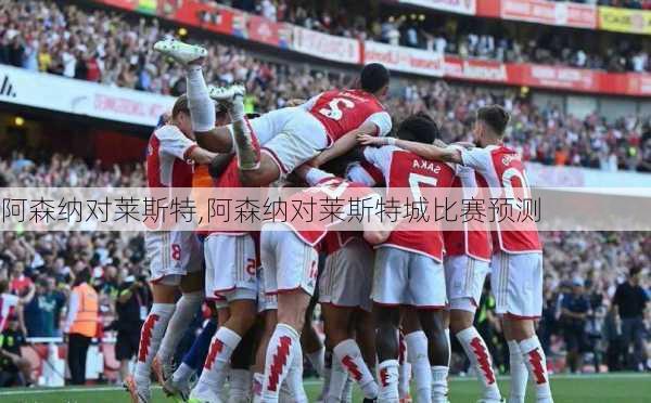 阿森纳对莱斯特,阿森纳对莱斯特城比赛预测