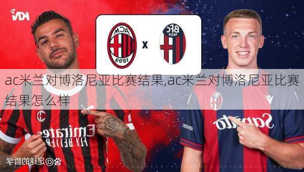 ac米兰对博洛尼亚比赛结果,ac米兰对博洛尼亚比赛结果怎么样