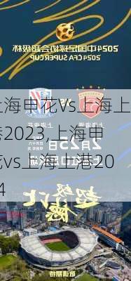 上海申花Vs上海上港2023,上海申花vs上海上港2024