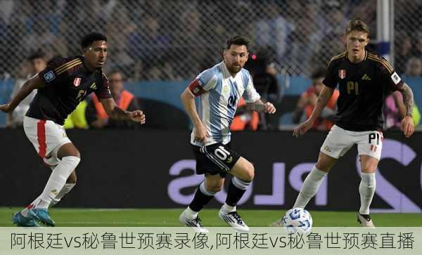 阿根廷vs秘鲁世预赛录像,阿根廷vs秘鲁世预赛直播