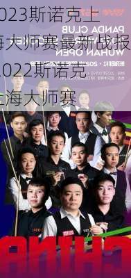 2023斯诺克上海大师赛最新战报,2022斯诺克上海大师赛