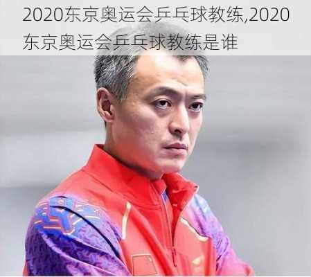 2020东京奥运会乒乓球教练,2020东京奥运会乒乓球教练是谁