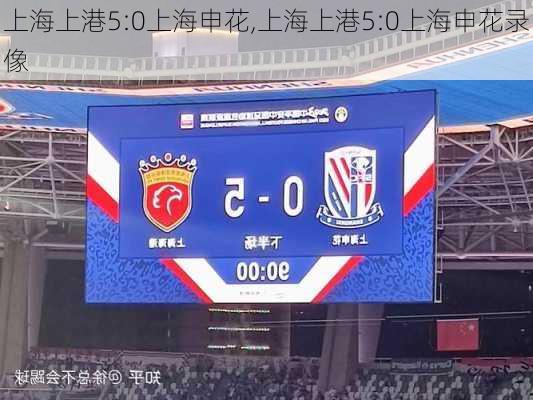 上海上港5:0上海申花,上海上港5:0上海申花录像