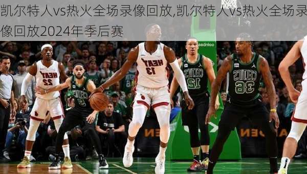 凯尔特人vs热火全场录像回放,凯尔特人vs热火全场录像回放2024年季后赛