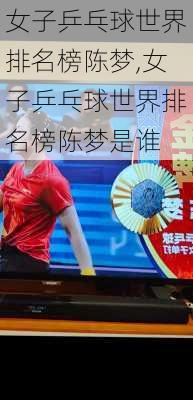 女子乒乓球世界排名榜陈梦,女子乒乓球世界排名榜陈梦是谁