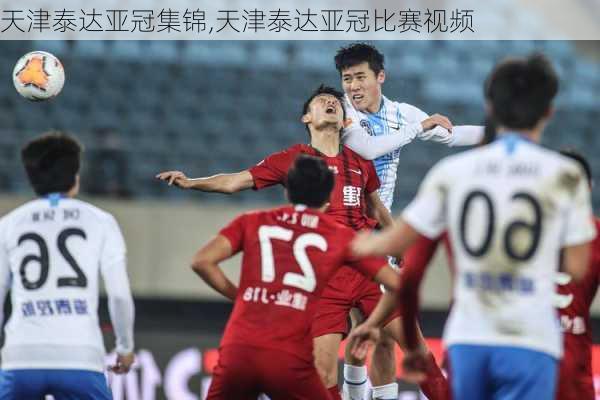 天津泰达亚冠集锦,天津泰达亚冠比赛视频