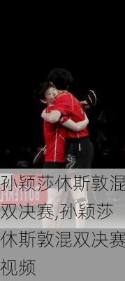 孙颖莎休斯敦混双决赛,孙颖莎休斯敦混双决赛视频