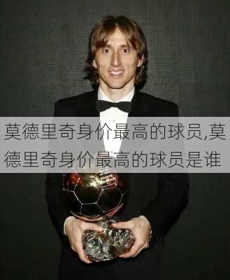 莫德里奇身价最高的球员,莫德里奇身价最高的球员是谁