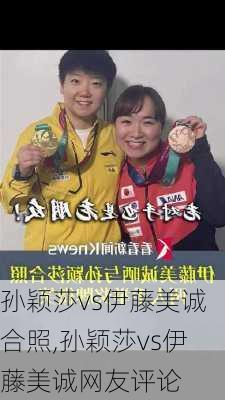 孙颖莎vs伊藤美诚合照,孙颖莎vs伊藤美诚网友评论