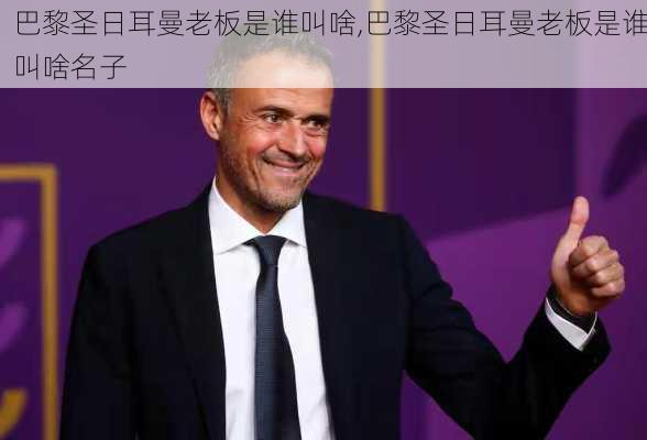 巴黎圣日耳曼老板是谁叫啥,巴黎圣日耳曼老板是谁叫啥名子