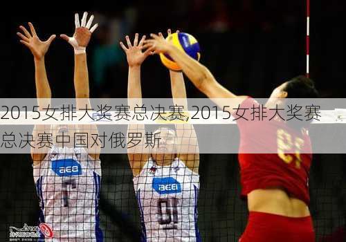 2015女排大奖赛总决赛,2015女排大奖赛总决赛中国对俄罗斯