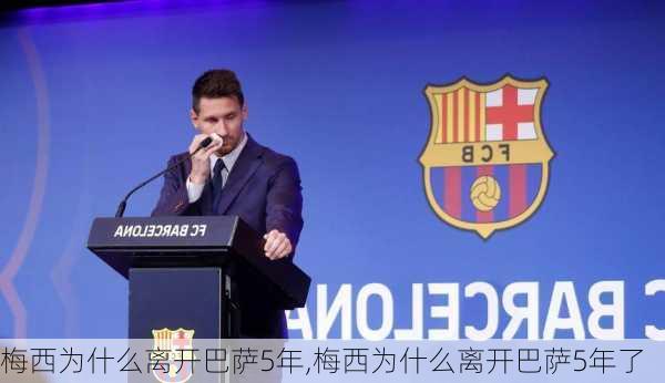 梅西为什么离开巴萨5年,梅西为什么离开巴萨5年了