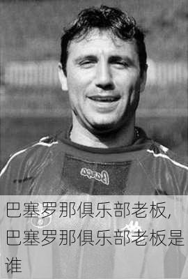 巴塞罗那俱乐部老板,巴塞罗那俱乐部老板是谁