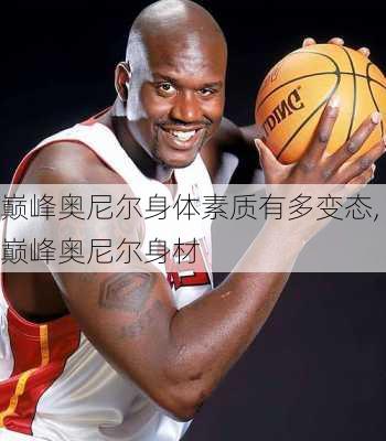 巅峰奥尼尔身体素质有多变态,巅峰奥尼尔身材