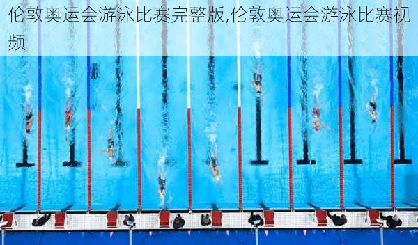 伦敦奥运会游泳比赛完整版,伦敦奥运会游泳比赛视频