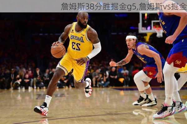詹姆斯38分胜掘金g5,詹姆斯vs掘金