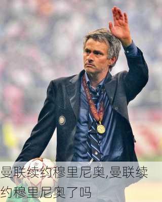 曼联续约穆里尼奥,曼联续约穆里尼奥了吗