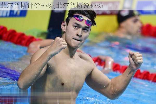 菲尔普斯评价孙杨,菲尔普斯说孙杨