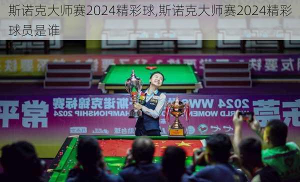 斯诺克大师赛2024精彩球,斯诺克大师赛2024精彩球员是谁