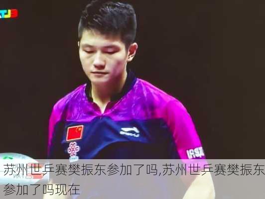 苏州世乒赛樊振东参加了吗,苏州世乒赛樊振东参加了吗现在