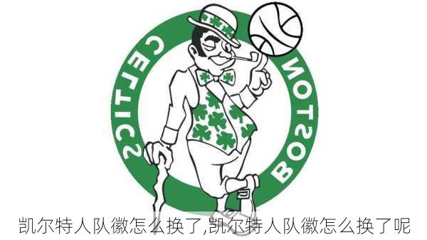 凯尔特人队徽怎么换了,凯尔特人队徽怎么换了呢