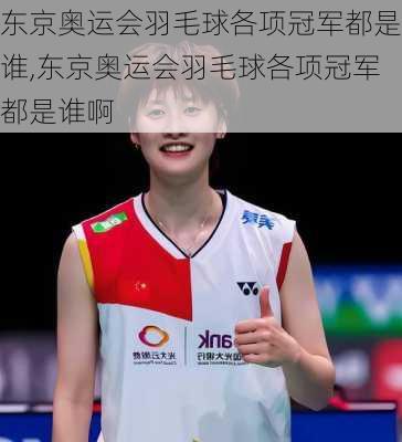 东京奥运会羽毛球各项冠军都是谁,东京奥运会羽毛球各项冠军都是谁啊