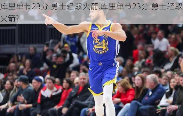 库里单节23分 勇士轻取火箭,库里单节23分 勇士轻取火箭?