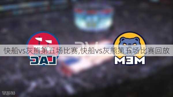 快船vs灰熊第五场比赛,快船vs灰熊第五场比赛回放