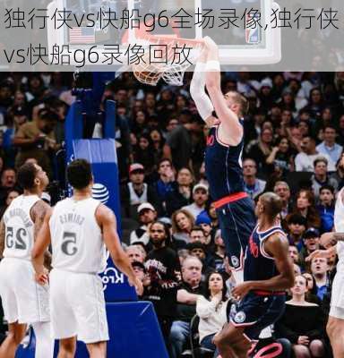 独行侠vs快船g6全场录像,独行侠vs快船g6录像回放
