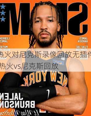 热火对尼克斯录像回放无插件,热火vs尼克斯回放