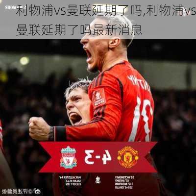 利物浦vs曼联延期了吗,利物浦vs曼联延期了吗最新消息