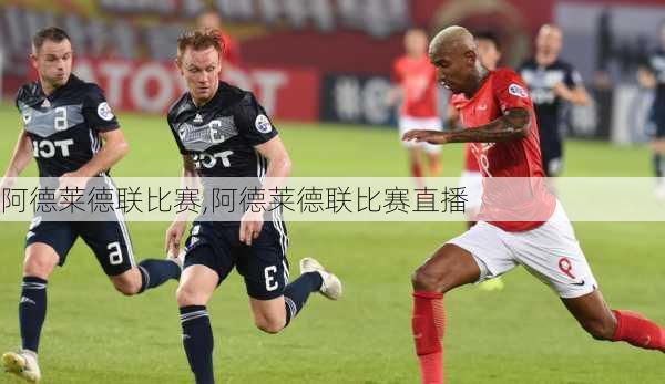 阿德莱德联比赛,阿德莱德联比赛直播
