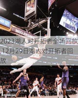 2023湖人对开拓者全场回放,12月29日湖人对开拓者回放