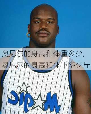 奥尼尔的身高和体重多少,奥尼尔的身高和体重多少斤