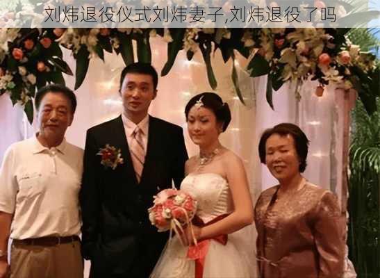 刘炜退役仪式刘炜妻子,刘炜退役了吗