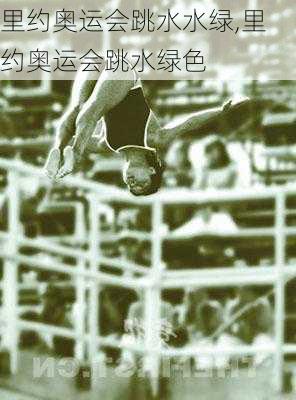 里约奥运会跳水水绿,里约奥运会跳水绿色
