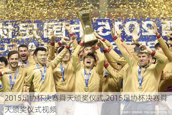 2015足协杯决赛舜天颁奖仪式,2015足协杯决赛舜天颁奖仪式视频