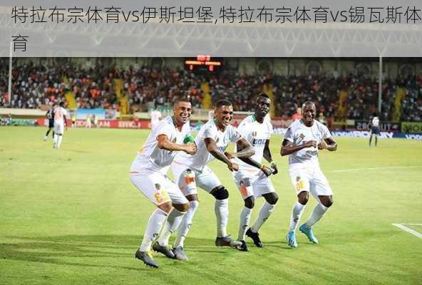 特拉布宗体育vs伊斯坦堡,特拉布宗体育vs锡瓦斯体育