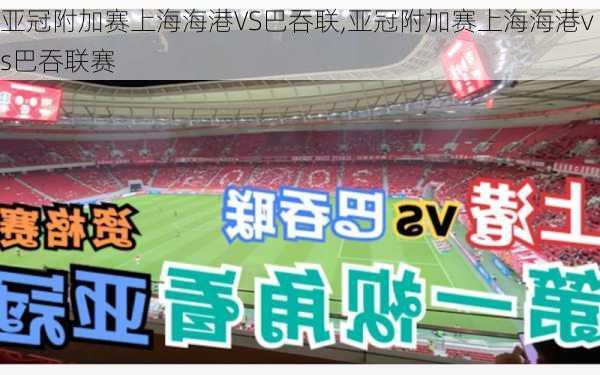 亚冠附加赛上海海港VS巴吞联,亚冠附加赛上海海港vs巴吞联赛