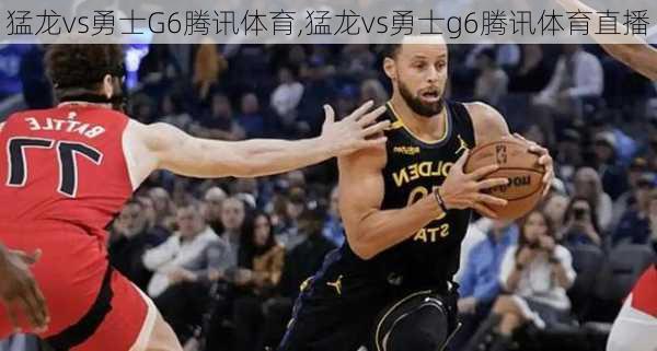 猛龙vs勇士G6腾讯体育,猛龙vs勇士g6腾讯体育直播