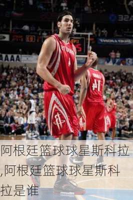 阿根廷篮球球星斯科拉,阿根廷篮球球星斯科拉是谁