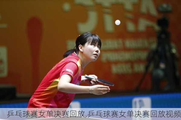 乒乓球赛女单决赛回放,乒乓球赛女单决赛回放视频