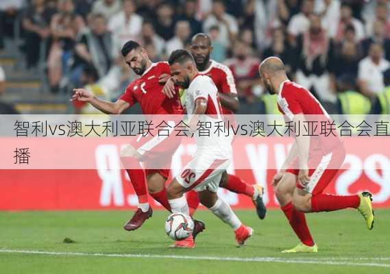 智利vs澳大利亚联合会,智利vs澳大利亚联合会直播